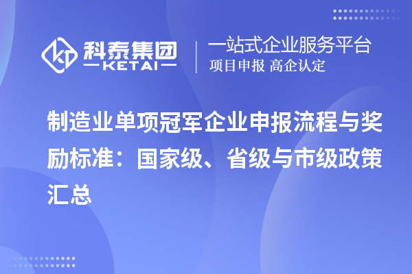 制造业单项冠军企业申报流程与奖励标准：国家级、省级与市级政策汇总