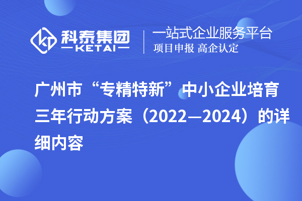 广州市“专精特新”中小企业培育三年行动方案(2022—2024)的详细内容