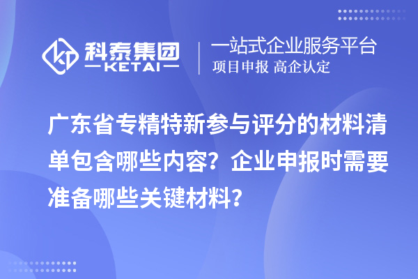 广东省专精特新参与评分的材料清单包含哪些内容？企业申报时需要准备哪些关键材料？