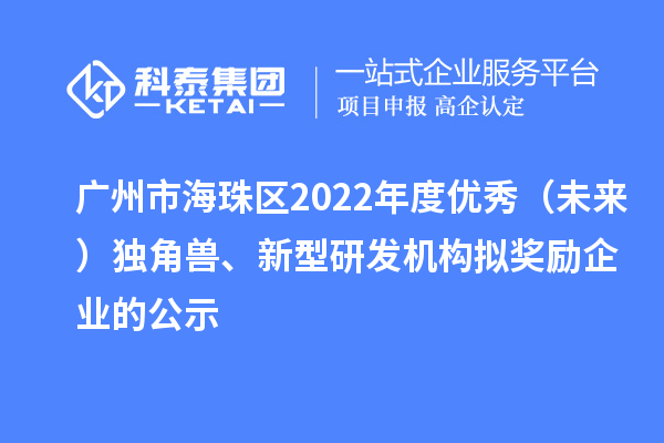 广州市海珠区2022年度优秀（未来）独角兽、新型研发机构拟奖励企业的公示