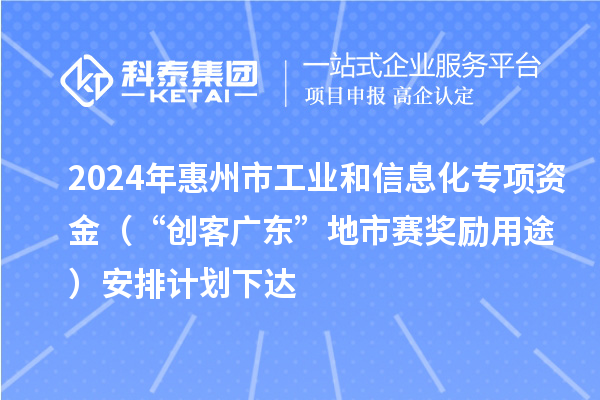 2024年惠州市工业和信息化专项资金（“创客广东”地市赛奖励用途）安排计划下达