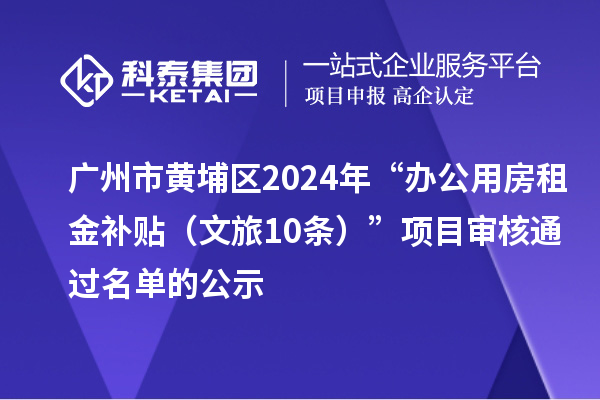 广州市黄埔区2024年“办公用房租金补贴(文旅10条)”项目审核通过名单的公示