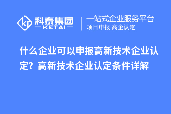什么企业可以申报<a href=http://m.1ys1w.cn target=_blank class=infotextkey>高新技术企业认定</a>？高新技术企业认定条件详解