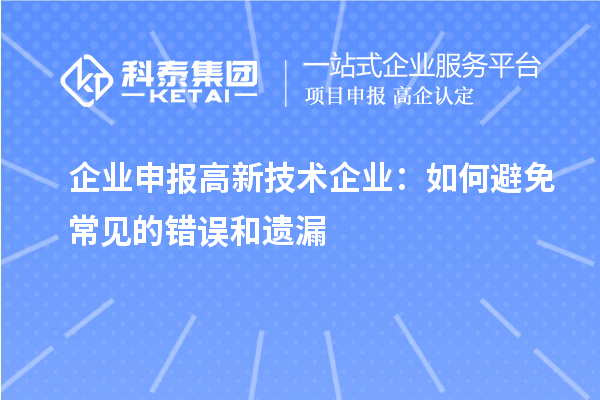 企业申报高新技术企业:如何避免常见的错误和遗漏