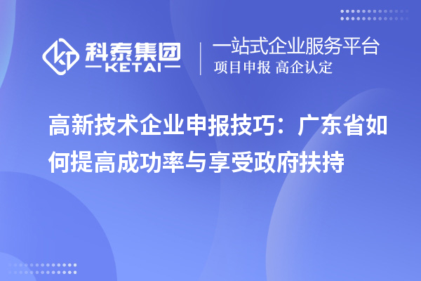 高新技术企业申报技巧:广东省如何提高成功率与享受政府扶持