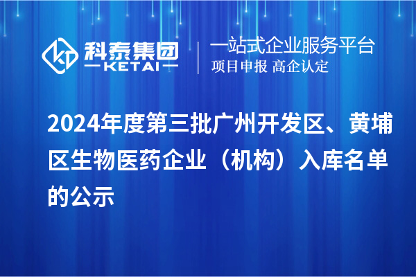 2024年度第三批广州开发区、黄埔区生物医药企业（机构）入库名单的公示