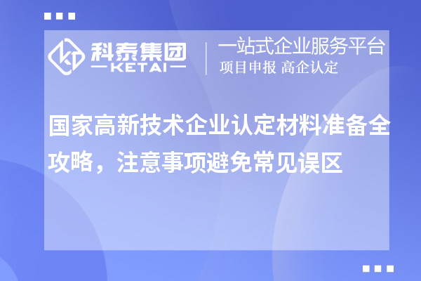 国家高新技术企业认定材料准备全攻略,注意事项避免常见误区