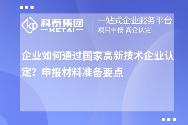 企业如何通过国家高新技术企业认定?申报材料准备要点