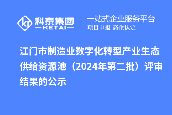 江门市制造业数字化转型产业生态供给资源池(2024年第二批)评审结果的公示