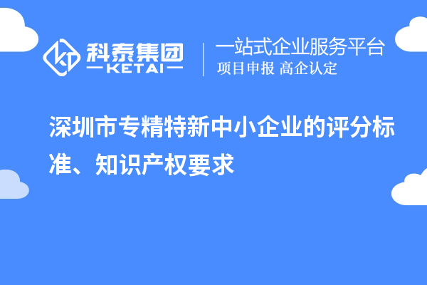 <a href=http://m.1ys1w.cn/shenzhen/ target=_blank class=infotextkey>深圳市专精特新</a>中小企业的评分标准、知识产权要求