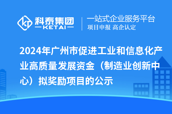 2024年广州市促进工业和信息化产业高质量发展资金(制造业创新中心)拟奖励项目的公示