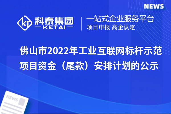 佛山市2022年工业互联网标杆示范项目资金(尾款)安排计划的公示
