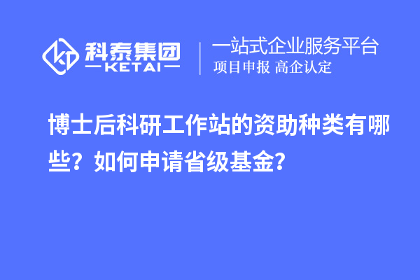 博士后科研工作站的资助种类有哪些？如何申请省级基金？