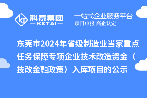 东莞市2024年省级制造业当家重点任务保障专项企业技术改造资金(技改金融政策)入库项目的公示