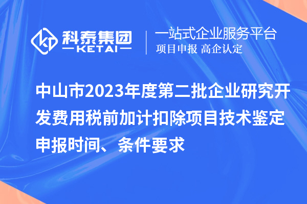 中山市2023年度第二批企业研究开发费用税前加计扣除项目技术鉴定申报时间、条件要求