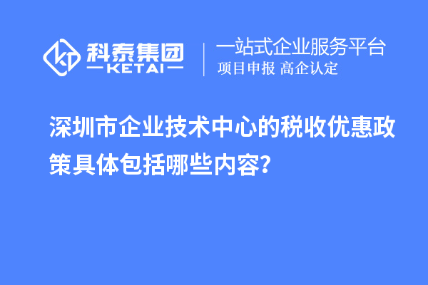 深圳市企业技术中心的税收优惠政策具体包括哪些内容？