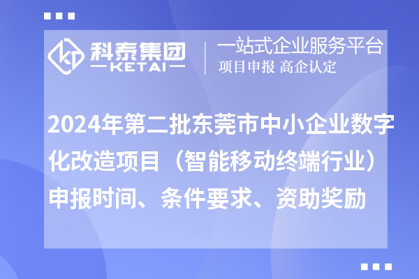 2024年第二批东莞市中小企业数字化转型城市试点专项资金中小企业数字化改造项目（智能移动终端行业）申报时间、条件要求、资助奖励