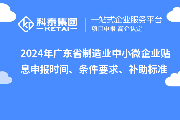 2024年广东省制造业中小微企业贴息申报时间、条件要求、补助标准