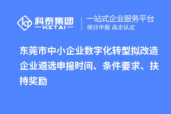 东莞市中小企业数字化转型拟改造企业遴选申报时间、条件要求、扶持奖励