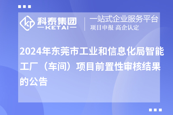 2024年东莞市工业和信息化局智能工厂(车间)项目前置性审核结果的公告