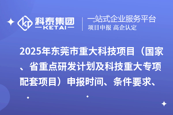 2025年东莞市重大科技项目（国家、省重点研发计划及科技重大专项配套项目）申报时间、条件要求、资助奖励