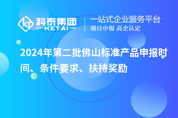 2024年第二批佛山标准产品申报时间、条件要求、扶持奖励