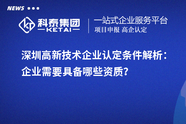 深圳高新技术企业认定条件解析:企业需要具备哪些资质?