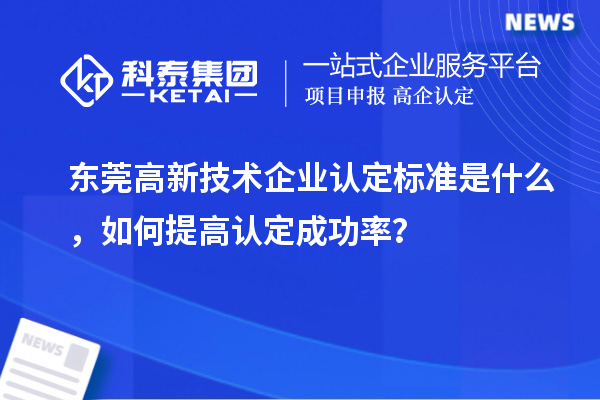 东莞高新技术企业认定标准是什么，如何提高认定成功率？