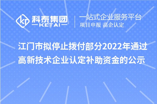 江门市拟停止拨付部分2022年通过高新技术企业认定补助资金的公示