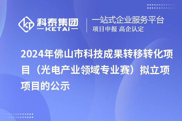 2024年佛山市科技成果转移转化项目(光电产业领域专业赛)拟立项项目的公示