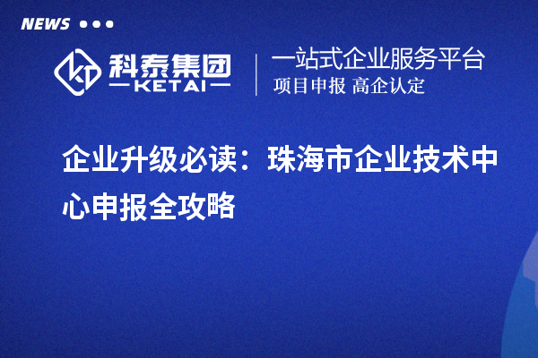 企业升级必读:<a href=http://m.1ys1w.cn/zhuhai/ target=_blank class=infotextkey>珠海市企业技术中心</a>申报全攻略
