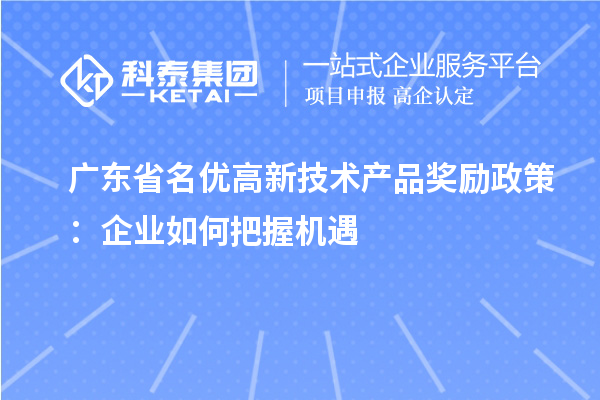 广东省名优高新技术产品奖励政策:企业如何把握机遇