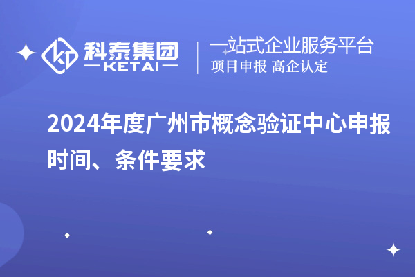 2024年度广州市概念验证中心申报时间、条件要求