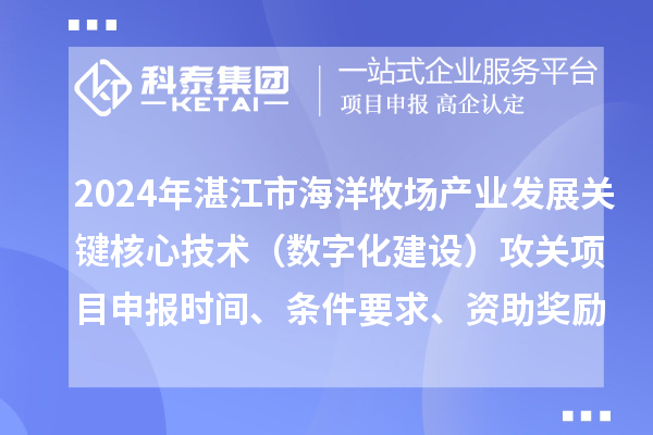 2024年湛江市海洋牧场产业发展关键核心技术（数字化建设）攻关项目申报时间、条件要求、资助奖励