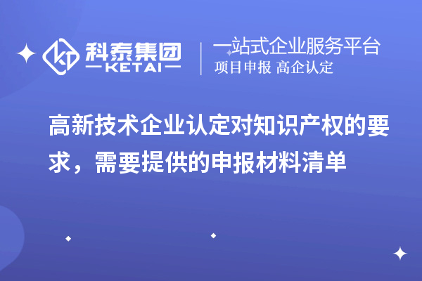高新技术企业认定对知识产权的要求，需要提供的申报材料清单