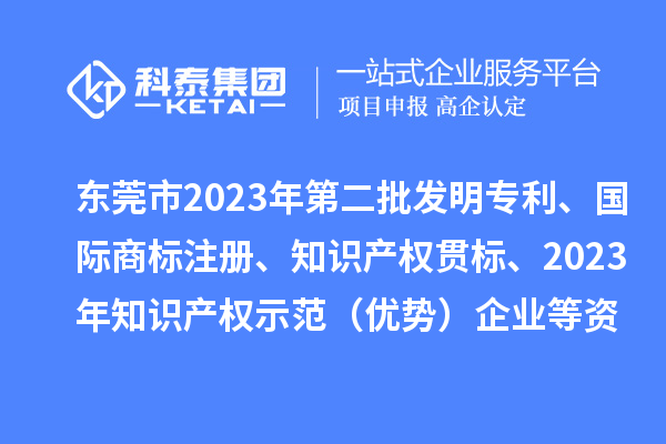 东莞市2023年第二批发明专利、国际商标注册、知识产权贯标、2023年知识产权示范（优势）企业2022年第一至三季度贷款贴息等资助项目拟资助情况的公示