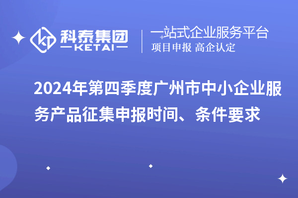 2024年第四季度广州市中小企业服务产品征集申报时间、条件要求