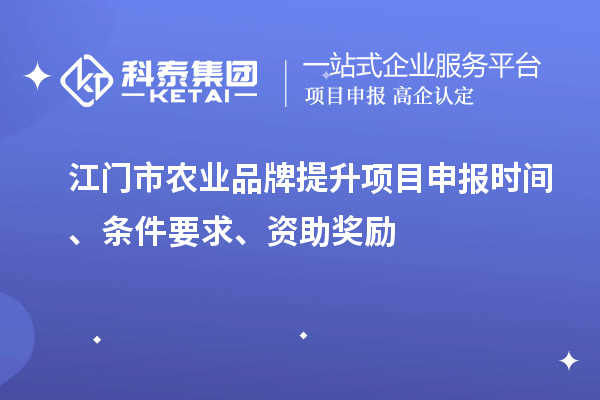 江门市农业品牌提升项目申报时间、条件要求、资助奖励