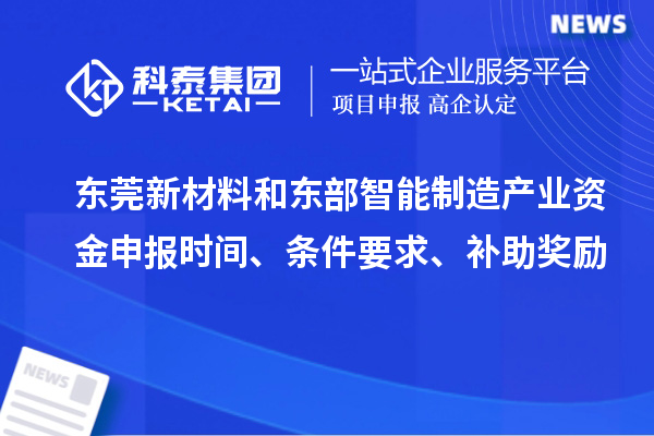 东莞新材料和东部智能制造产业资金申报时间、条件要求、补助奖励