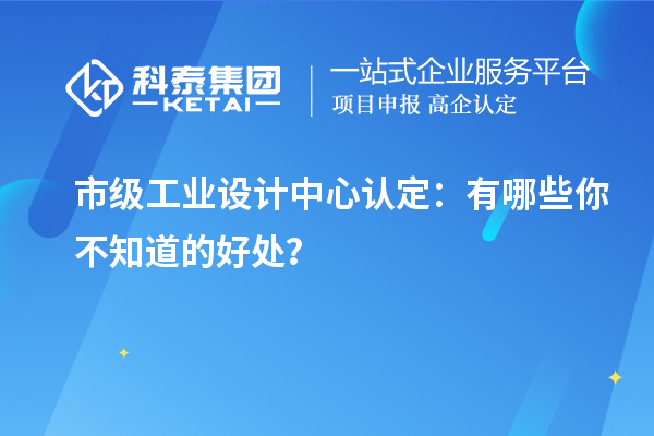  市级工业设计中心认定：有哪些你不知道的好处？