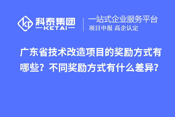 广东省技术改造项目的奖励方式有哪些？不同奖励方式有什么差异？
