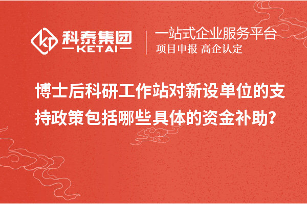 博士后科研工作站对新设单位的支持政策包括哪些具体的资金补助？