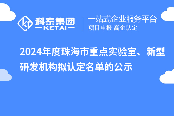 2024年度珠海市重点实验室、新型研发机构拟认定名单的公示