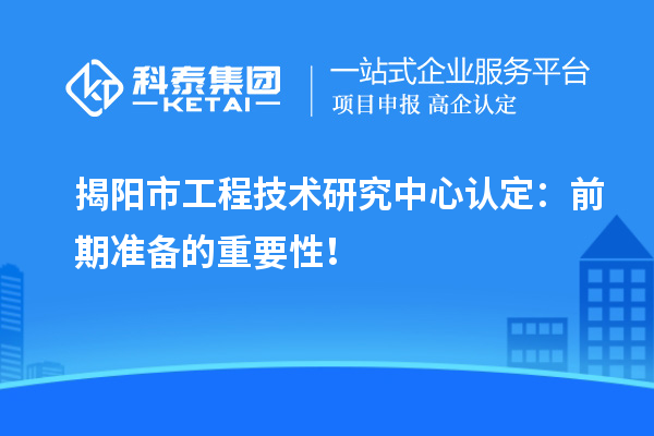 揭阳市工程技术研究中心认定：前期准备的重要性！