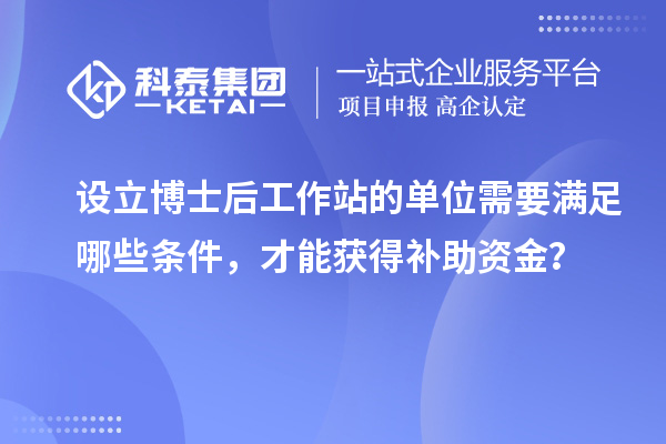 设立博士后工作站的单位需要满足哪些条件，才能获得补助资金？