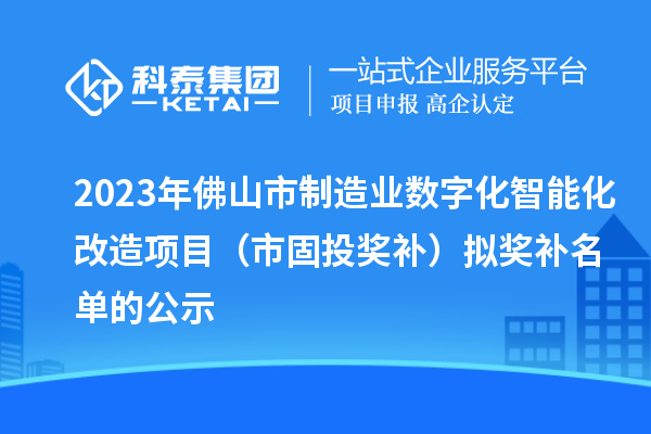 2023年佛山市制造业数字化智能化改造项目(市固投奖补)拟奖补名单的公示