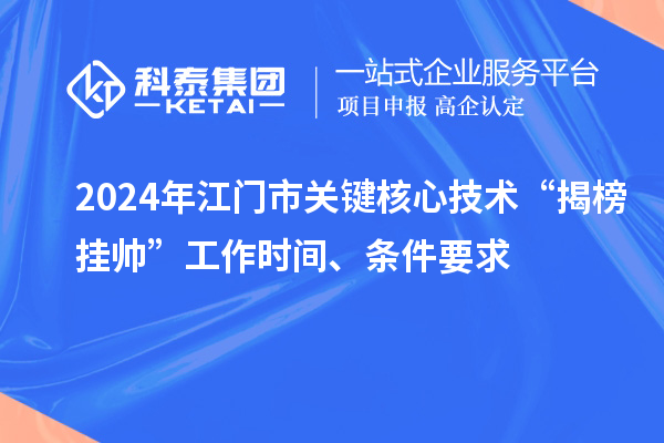 2024年江门市关键核心技术“揭榜挂帅”工作时间、条件要求