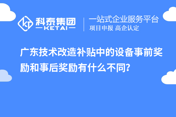 广东技术改造补贴中的设备事前奖励和事后奖励有什么不同？