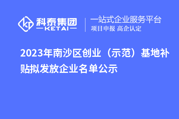2023年南沙区创业(示范)基地补贴拟发放企业名单公示
