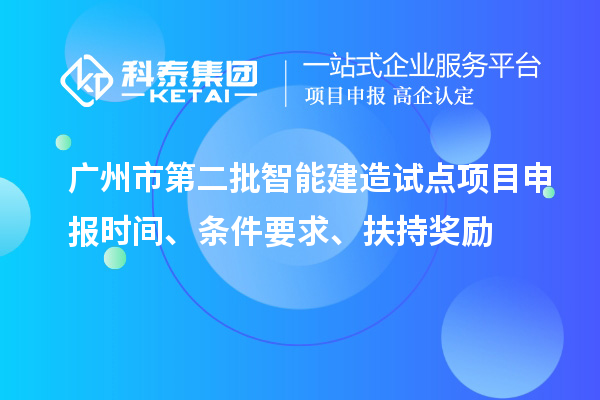 广州市第二批智能建造试点项目申报时间、条件要求、扶持奖励